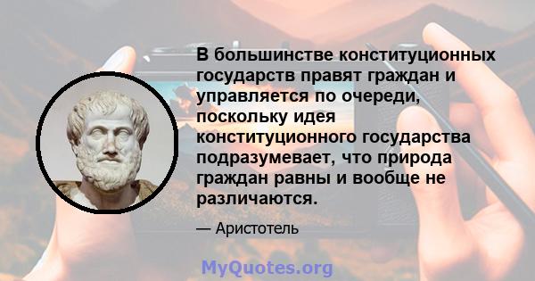 В большинстве конституционных государств правят граждан и управляется по очереди, поскольку идея конституционного государства подразумевает, что природа граждан равны и вообще не различаются.