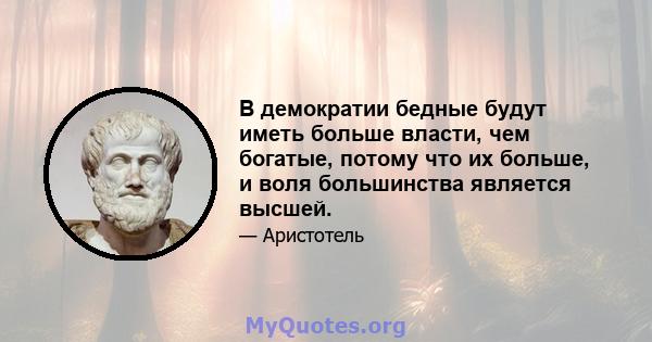 В демократии бедные будут иметь больше власти, чем богатые, потому что их больше, и воля большинства является высшей.