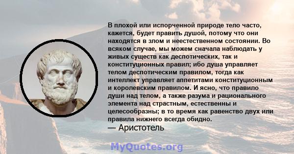 В плохой или испорченной природе тело часто, кажется, будет править душой, потому что они находятся в злом и неестественном состоянии. Во всяком случае, мы можем сначала наблюдать у живых существ как деспотических, так