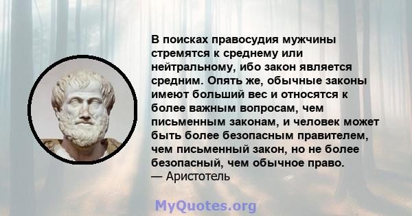 В поисках правосудия мужчины стремятся к среднему или нейтральному, ибо закон является средним. Опять же, обычные законы имеют больший вес и относятся к более важным вопросам, чем письменным законам, и человек может