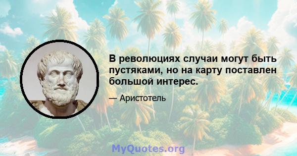 В революциях случаи могут быть пустяками, но на карту поставлен большой интерес.