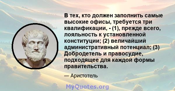 В тех, кто должен заполнить самые высокие офисы, требуется три квалификации, - (1), прежде всего, лояльность к установленной конституции; (2) величайший административный потенциал; (3) Добродетель и правосудие,