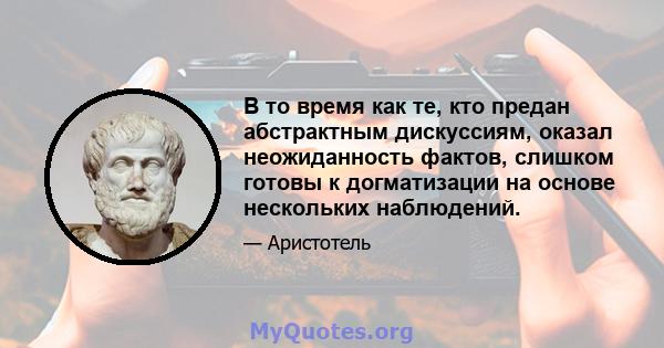 В то время как те, кто предан абстрактным дискуссиям, оказал неожиданность фактов, слишком готовы к догматизации на основе нескольких наблюдений.