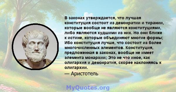 В законах утверждается, что лучшая конституция состоит из демократии и тирании, которые вообще не являются конституциями, либо являются худшими из них. Но они ближе к истине, которые объединяют многие формы; Ибо