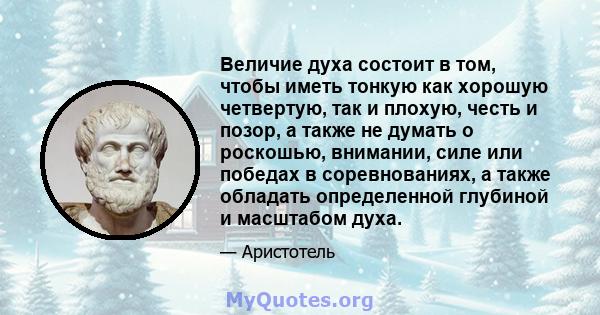 Величие духа состоит в том, чтобы иметь тонкую как хорошую четвертую, так и плохую, честь и позор, а также не думать о роскошью, внимании, силе или победах в соревнованиях, а также обладать определенной глубиной и