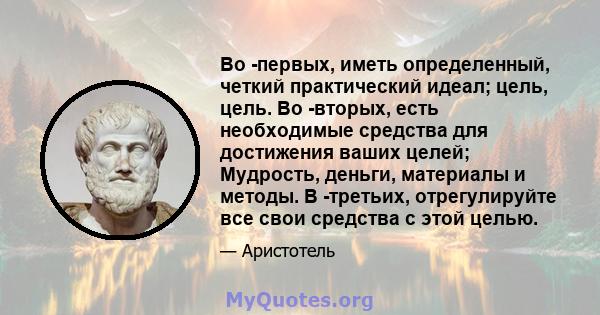 Во -первых, иметь определенный, четкий практический идеал; цель, цель. Во -вторых, есть необходимые средства для достижения ваших целей; Мудрость, деньги, материалы и методы. В -третьих, отрегулируйте все свои средства