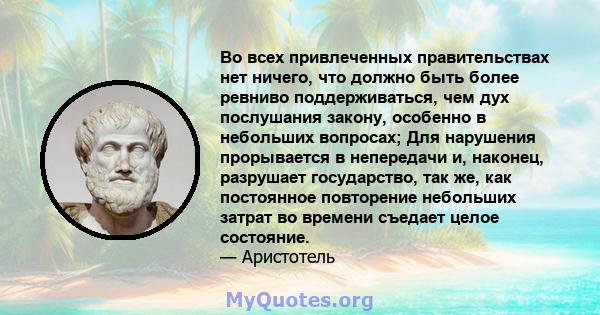 Во всех привлеченных правительствах нет ничего, что должно быть более ревниво поддерживаться, чем дух послушания закону, особенно в небольших вопросах; Для нарушения прорывается в непередачи и, наконец, разрушает