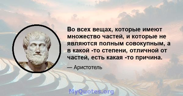 Во всех вещах, которые имеют множество частей, и которые не являются полным совокупным, а в какой -то степени, отличной от частей, есть какая -то причина.