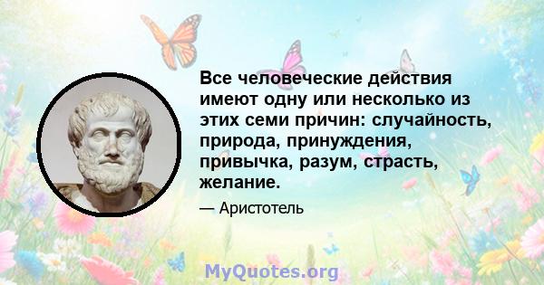 Все человеческие действия имеют одну или несколько из этих семи причин: случайность, природа, принуждения, привычка, разум, страсть, желание.