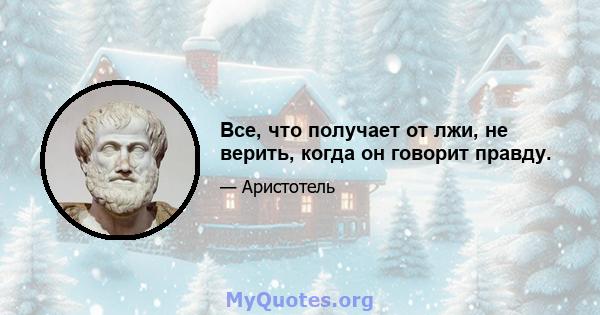 Все, что получает от лжи, не верить, когда он говорит правду.