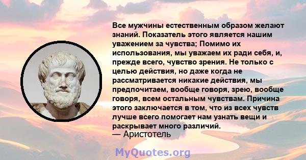 Все мужчины естественным образом желают знаний. Показатель этого является нашим уважением за чувства; Помимо их использования, мы уважаем их ради себя, и, прежде всего, чувство зрения. Не только с целью действия, но