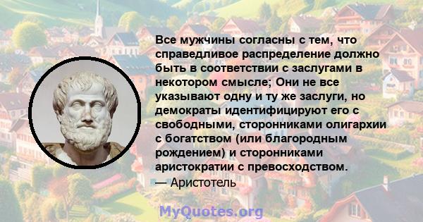 Все мужчины согласны с тем, что справедливое распределение должно быть в соответствии с заслугами в некотором смысле; Они не все указывают одну и ту же заслуги, но демократы идентифицируют его с свободными, сторонниками 