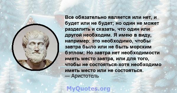 Все обязательно является или нет, и будет или не будет; но один не может разделить и сказать, что один или другой необходим. Я имею в виду, например: это необходимо, чтобы завтра было или не быть морским бэтлом; Но