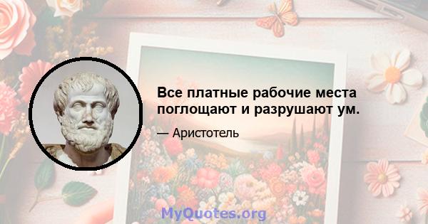 Все платные рабочие места поглощают и разрушают ум.