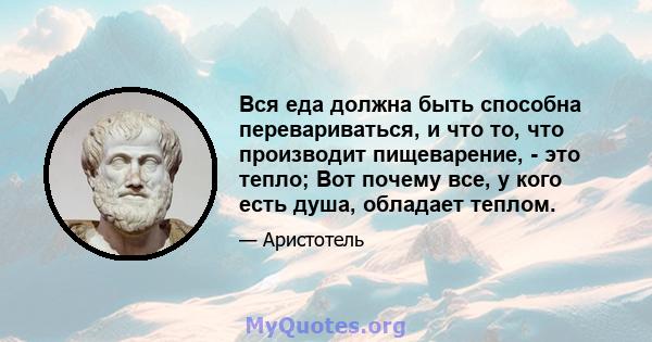 Вся еда должна быть способна перевариваться, и что то, что производит пищеварение, - это тепло; Вот почему все, у кого есть душа, обладает теплом.