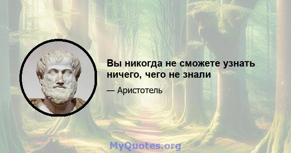 Вы никогда не сможете узнать ничего, чего не знали