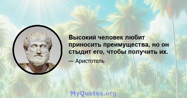 Высокий человек любит приносить преимущества, но он стыдит его, чтобы получить их.