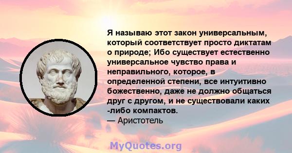 Я называю этот закон универсальным, который соответствует просто диктатам о природе; Ибо существует естественно универсальное чувство права и неправильного, которое, в определенной степени, все интуитивно божественно,