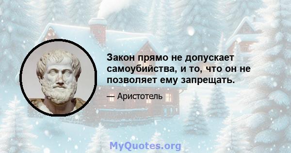 Закон прямо не допускает самоубийства, и то, что он не позволяет ему запрещать.