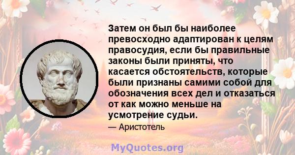 Затем он был бы наиболее превосходно адаптирован к целям правосудия, если бы правильные законы были приняты, что касается обстоятельств, которые были признаны самими собой для обозначения всех дел и отказаться от как