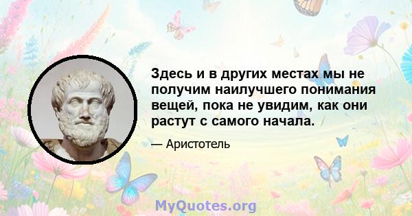 Здесь и в других местах мы не получим наилучшего понимания вещей, пока не увидим, как они растут с самого начала.