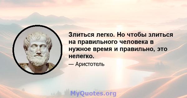 Злиться легко. Но чтобы злиться на правильного человека в нужное время и правильно, это нелегко.