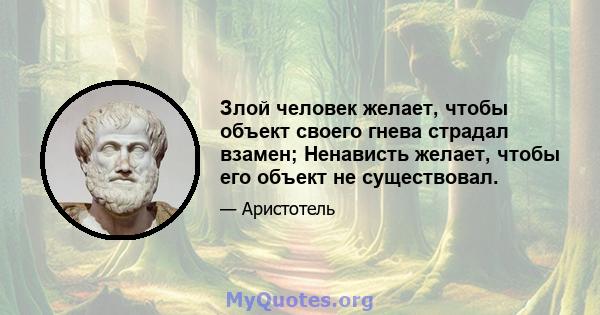 Злой человек желает, чтобы объект своего гнева страдал взамен; Ненависть желает, чтобы его объект не существовал.