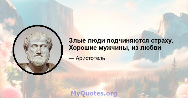 Злые люди подчиняются страху. Хорошие мужчины, из любви