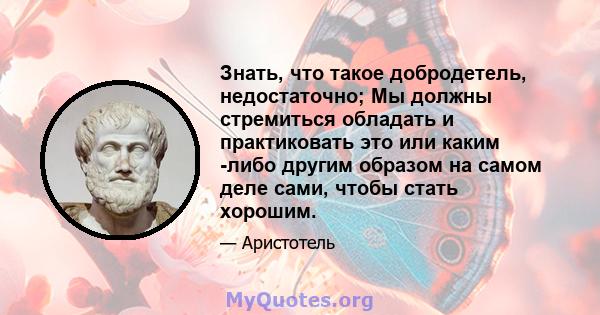 Знать, что такое добродетель, недостаточно; Мы должны стремиться обладать и практиковать это или каким -либо другим образом на самом деле сами, чтобы стать хорошим.