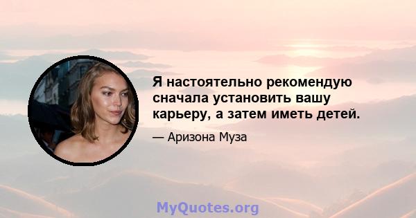 Я настоятельно рекомендую сначала установить вашу карьеру, а затем иметь детей.