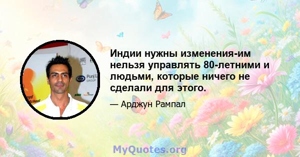 Индии нужны изменения-им нельзя управлять 80-летними и людьми, которые ничего не сделали для этого.