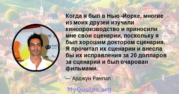 Когда я был в Нью -Йорке, многие из моих друзей изучали кинопроизводство и приносили мне свои сценарии, поскольку я был хорошим доктором сценария. Я прочитал их сценарии и внесла бы их исправления за 20 долларов за