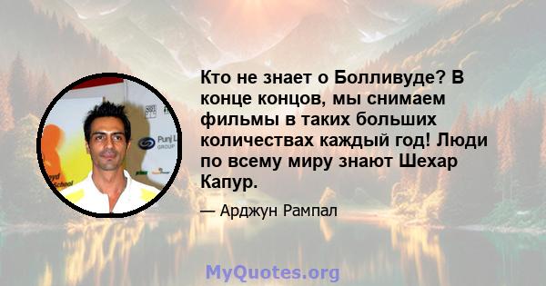 Кто не знает о Болливуде? В конце концов, мы снимаем фильмы в таких больших количествах каждый год! Люди по всему миру знают Шехар Капур.