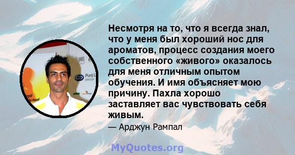 Несмотря на то, что я всегда знал, что у меня был хороший нос для ароматов, процесс создания моего собственного «живого» оказалось для меня отличным опытом обучения. И имя объясняет мою причину. Пахла хорошо заставляет