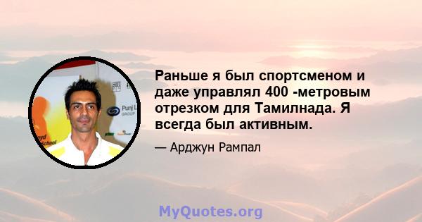 Раньше я был спортсменом и даже управлял 400 -метровым отрезком для Тамилнада. Я всегда был активным.