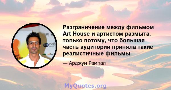 Разграничение между фильмом Art House и артистом размыта, только потому, что большая часть аудитории приняла такие реалистичные фильмы.