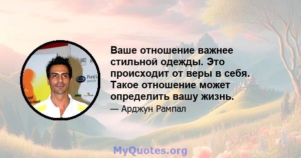 Ваше отношение важнее стильной одежды. Это происходит от веры в себя. Такое отношение может определить вашу жизнь.