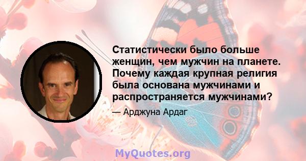 Статистически было больше женщин, чем мужчин на планете. Почему каждая крупная религия была основана мужчинами и распространяется мужчинами?