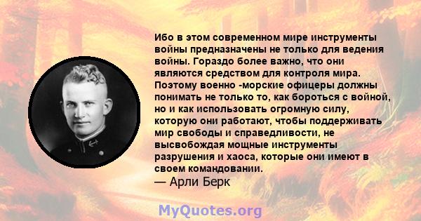 Ибо в этом современном мире инструменты войны предназначены не только для ведения войны. Гораздо более важно, что они являются средством для контроля мира. Поэтому военно -морские офицеры должны понимать не только то,