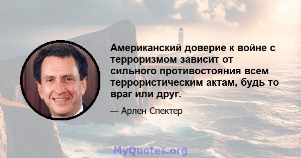 Американский доверие к войне с терроризмом зависит от сильного противостояния всем террористическим актам, будь то враг или друг.