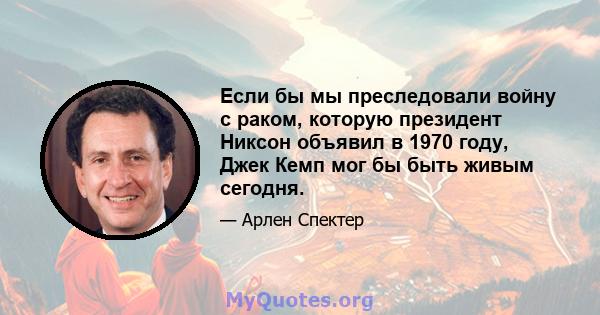 Если бы мы преследовали войну с раком, которую президент Никсон объявил в 1970 году, Джек Кемп мог бы быть живым сегодня.