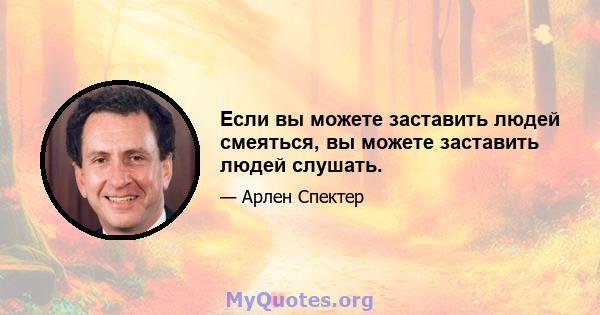 Если вы можете заставить людей смеяться, вы можете заставить людей слушать.