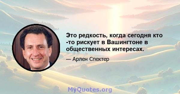 Это редкость, когда сегодня кто -то рискует в Вашингтоне в общественных интересах.