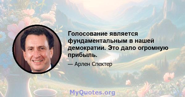 Голосование является фундаментальным в нашей демократии. Это дало огромную прибыль.