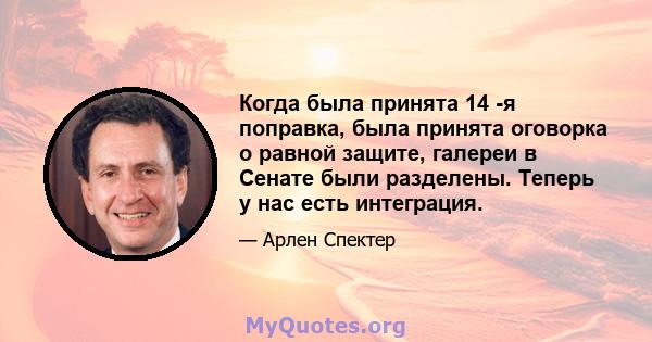 Когда была принята 14 -я поправка, была принята оговорка о равной защите, галереи в Сенате были разделены. Теперь у нас есть интеграция.