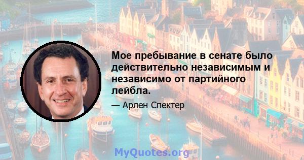 Мое пребывание в сенате было действительно независимым и независимо от партийного лейбла.