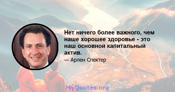 Нет ничего более важного, чем наше хорошее здоровье - это наш основной капитальный актив.