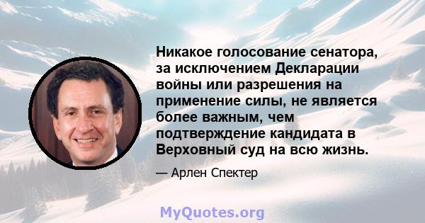 Никакое голосование сенатора, за исключением Декларации войны или разрешения на применение силы, не является более важным, чем подтверждение кандидата в Верховный суд на всю жизнь.