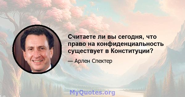 Считаете ли вы сегодня, что право на конфиденциальность существует в Конституции?