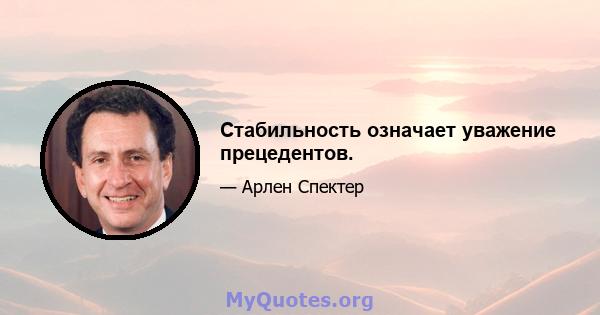 Стабильность означает уважение прецедентов.